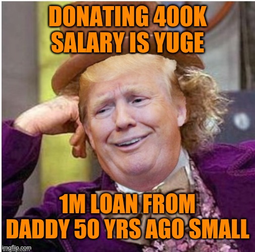 Wonka Trump | DONATING 400K SALARY IS YUGE; 1M LOAN FROM DADDY 50 YRS AGO SMALL | image tagged in wonka trump | made w/ Imgflip meme maker