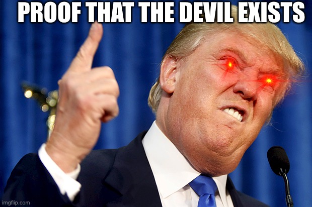 Donald Trump | PROOF THAT THE DEVIL EXISTS | image tagged in donald trump | made w/ Imgflip meme maker