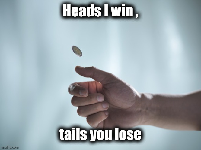 Coin toss | Heads I win , tails you lose | image tagged in coin toss | made w/ Imgflip meme maker