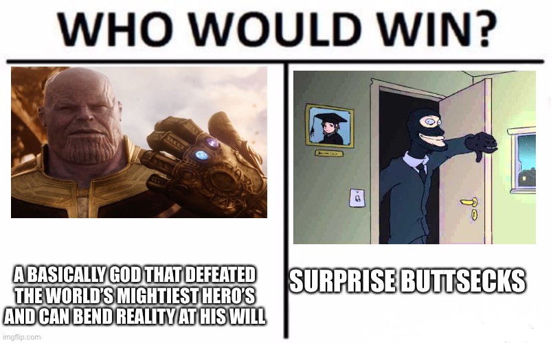 Buttsecks | SURPRISE BUTTSECKS; A BASICALLY GOD THAT DEFEATED THE WORLD’S MIGHTIEST HERO’S AND CAN BEND REALITY AT HIS WILL | image tagged in memes,who would win | made w/ Imgflip meme maker