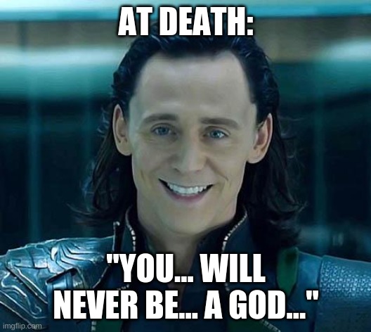 Loki | AT DEATH: "YOU... WILL NEVER BE... A GOD..." | image tagged in loki | made w/ Imgflip meme maker