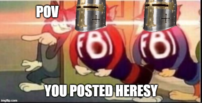 Crusader FBI | POV; YOU POSTED HERESY | image tagged in crusader fbi | made w/ Imgflip meme maker