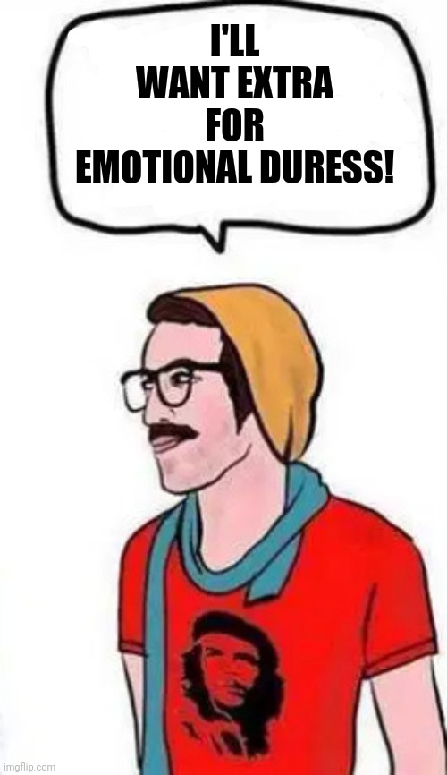 I'LL WANT EXTRA FOR EMOTIONAL DURESS! | made w/ Imgflip meme maker