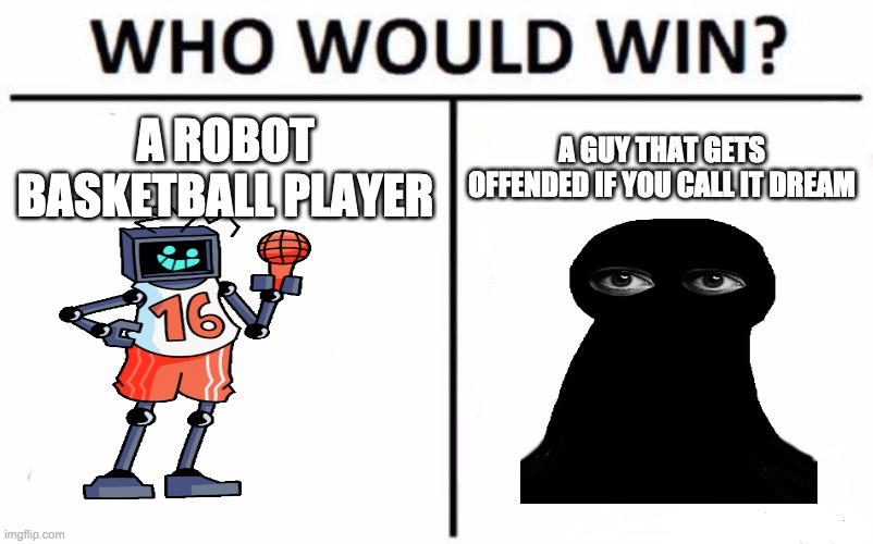 Who Would Win? Meme | A ROBOT BASKETBALL PLAYER; A GUY THAT GETS OFFENDED IF YOU CALL IT DREAM | image tagged in memes,who would win | made w/ Imgflip meme maker