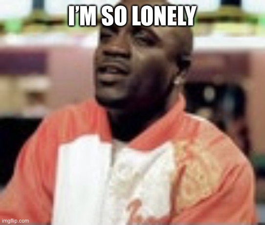 Mr lonely | I’M SO LONELY | image tagged in mr lonely | made w/ Imgflip meme maker