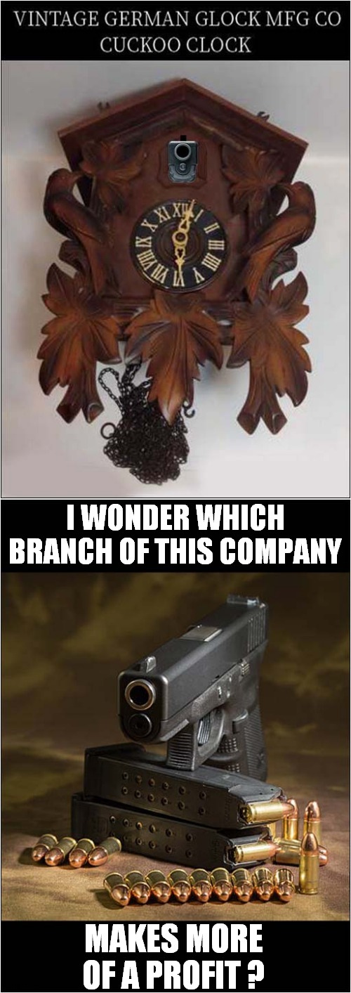 Cuckoo Clocks Vs Guns ? | I WONDER WHICH BRANCH OF THIS COMPANY; MAKES MORE OF A PROFIT ? | image tagged in cuckoo clock,glock,profits,dark humour | made w/ Imgflip meme maker