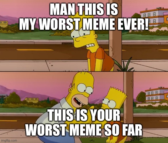 4th wall | MAN THIS IS MY WORST MEME EVER! THIS IS YOUR WORST MEME SO FAR | image tagged in simpsons so far | made w/ Imgflip meme maker