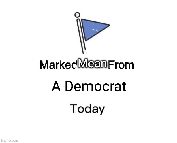 Marked Safe From Meme | A Democrat Mean | image tagged in memes,marked safe from | made w/ Imgflip meme maker