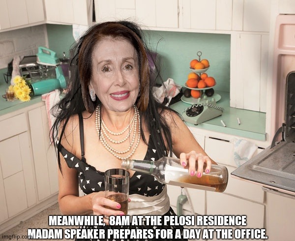 When everyone thinks you're a b**ch, theres bourbon. | MEANWHILE,  8AM AT THE PELOSI RESIDENCE
MADAM SPEAKER PREPARES FOR A DAY AT THE OFFICE. | image tagged in memes,nancy pelosi is crazy,speaker,go home youre drunk,funny memes,political meme | made w/ Imgflip meme maker