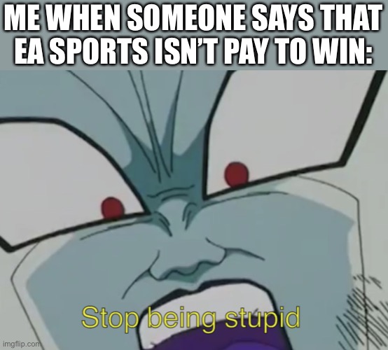 Stop being stupid | ME WHEN SOMEONE SAYS THAT EA SPORTS ISN’T PAY TO WIN: | image tagged in stop being stupid | made w/ Imgflip meme maker