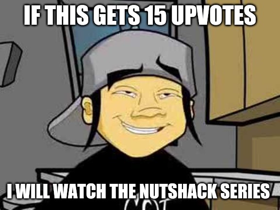 Nutshack | IF THIS GETS 15 UPVOTES; I WILL WATCH THE NUTSHACK SERIES | image tagged in nutshack | made w/ Imgflip meme maker