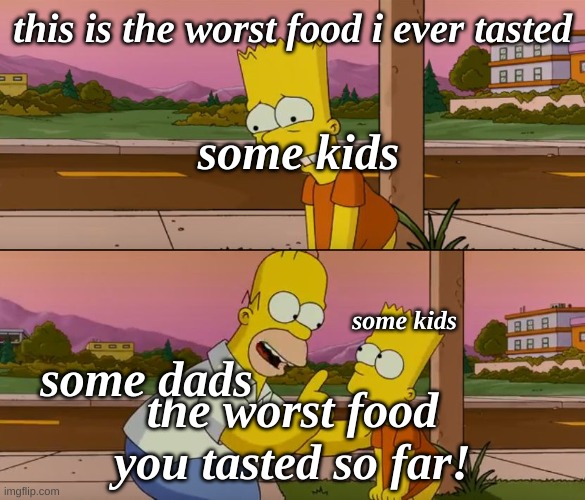 Simpsons so far | this is the worst food i ever tasted; some kids; some kids; some dads; the worst food you tasted so far! | image tagged in simpsons so far | made w/ Imgflip meme maker