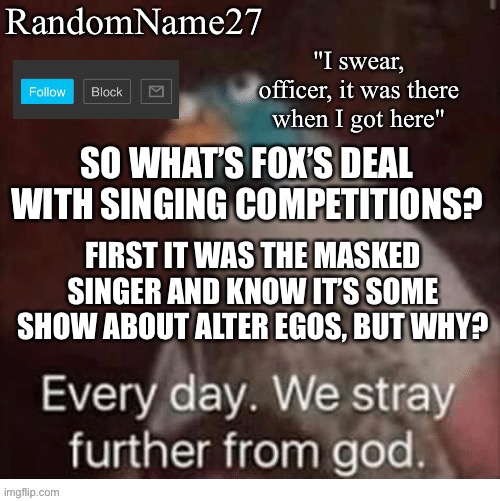 Why fox | SO WHAT’S FOX’S DEAL WITH SINGING COMPETITIONS? FIRST IT WAS THE MASKED SINGER AND KNOW IT’S SOME SHOW ABOUT ALTER EGOS, BUT WHY? | image tagged in my announcement template | made w/ Imgflip meme maker