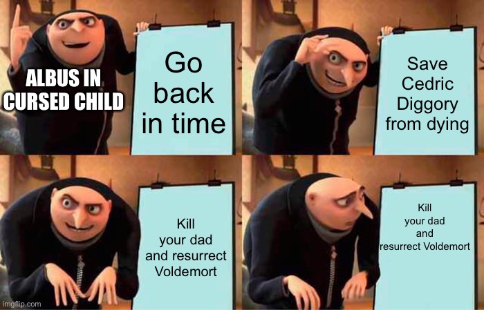 Gru's Plan Meme | Go back in time; Save Cedric Diggory from dying; ALBUS IN CURSED CHILD; Kill your dad and resurrect Voldemort; Kill your dad and resurrect Voldemort | image tagged in memes,gru's plan,harry potter | made w/ Imgflip meme maker