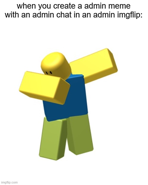 seriously guys, do anything to my meme. | when you create a admin meme with an admin chat in an admin imgflip: | image tagged in roblox dab | made w/ Imgflip meme maker