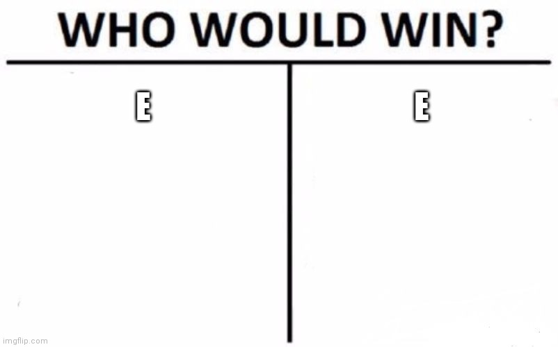 Who Would Win? | E; E | image tagged in memes,who would win | made w/ Imgflip meme maker
