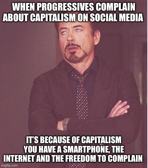 Face You Make Robert Downey Jr Meme | WHEN PROGRESSIVES COMPLAIN ABOUT CAPITALISM ON SOCIAL MEDIA; IT’S BECAUSE OF CAPITALISM YOU HAVE A SMARTPHONE, THE INTERNET AND THE FREEDOM TO COMPLAIN | image tagged in memes,face you make robert downey jr | made w/ Imgflip meme maker