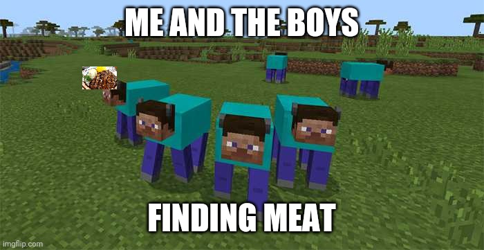 Meat | ME AND THE BOYS; FINDING MEAT | image tagged in me and the boys | made w/ Imgflip meme maker