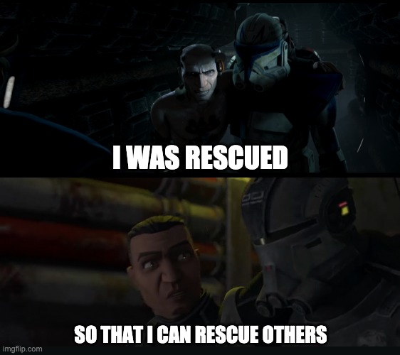 The parallelism | I WAS RESCUED; SO THAT I CAN RESCUE OTHERS | image tagged in the bad batch,memes | made w/ Imgflip meme maker