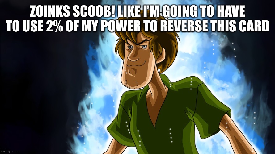 Ultra instinct shaggy | ZOINKS SCOOB! LIKE I’M GOING TO HAVE TO USE 2% OF MY POWER TO REVERSE THIS CARD | image tagged in ultra instinct shaggy | made w/ Imgflip meme maker