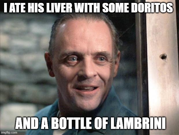 Hannibal Lecter | I ATE HIS LIVER WITH SOME DORITOS; AND A BOTTLE OF LAMBRINI | image tagged in hannibal lecter | made w/ Imgflip meme maker