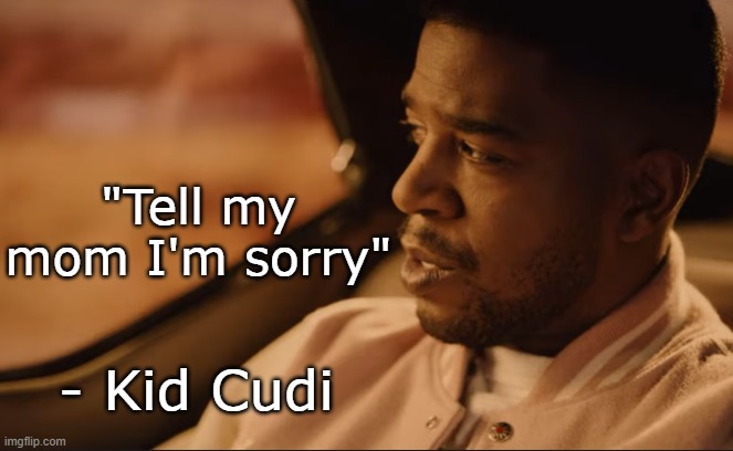 . | "Tell my mom I'm sorry"; - Kid Cudi | made w/ Imgflip meme maker