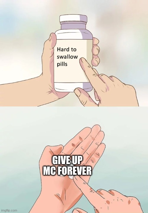 Longest I've gone is 2 weeks | GIVE UP MC FOREVER | image tagged in memes,hard to swallow pills,minecraft,gaming,addiction | made w/ Imgflip meme maker