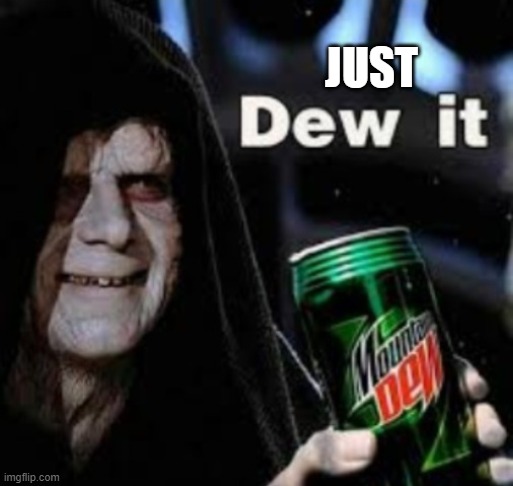 dew it without watermark | JUST | image tagged in dew it without watermark | made w/ Imgflip meme maker