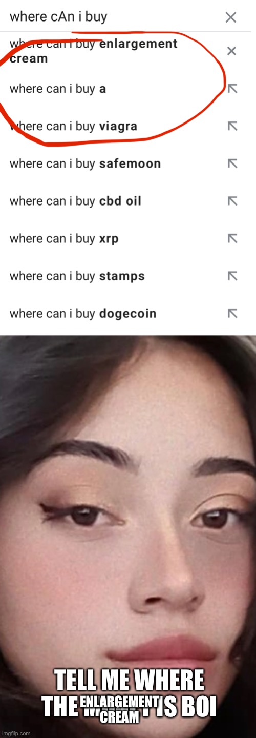 Not that I need it or anything | TELL ME WHERE THE MONEY IS BOI; ENLARGEMENT CREAM | image tagged in funny,memes,funny memes,where is,google search | made w/ Imgflip meme maker