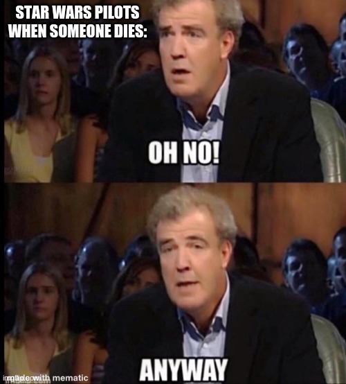 I think this is accurate. I THINK | STAR WARS PILOTS WHEN SOMEONE DIES: | image tagged in oh no anyway,star wars | made w/ Imgflip meme maker