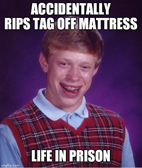 Bad Luck Brian Meme | ACCIDENTALLY RIPS TAG OFF MATTRESS; LIFE IN PRISON | image tagged in memes,bad luck brian | made w/ Imgflip meme maker