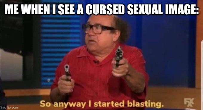 Danny devito | ME WHEN I SEE A CURSED SEXUAL IMAGE: | image tagged in started blasting | made w/ Imgflip meme maker