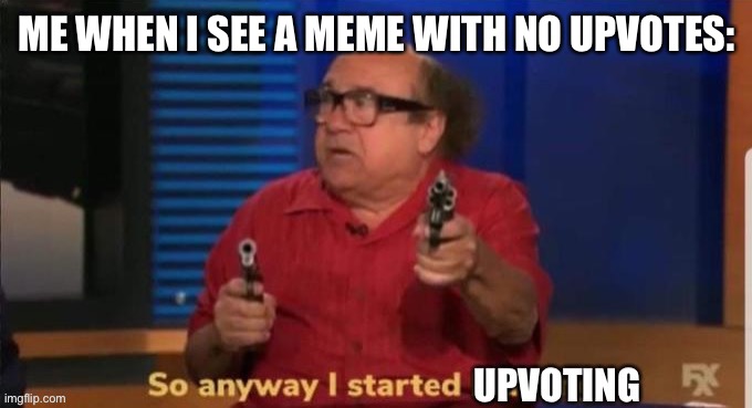 Upvote | ME WHEN I SEE A MEME WITH NO UPVOTES: | made w/ Imgflip meme maker