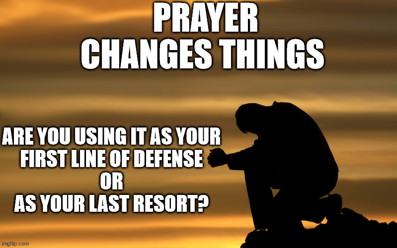 Prayer Changes Things | PRAYER CHANGES THINGS; ARE YOU USING IT AS YOUR
FIRST LINE OF DEFENSE
OR
AS YOUR LAST RESORT? | image tagged in prayer warrior | made w/ Imgflip meme maker