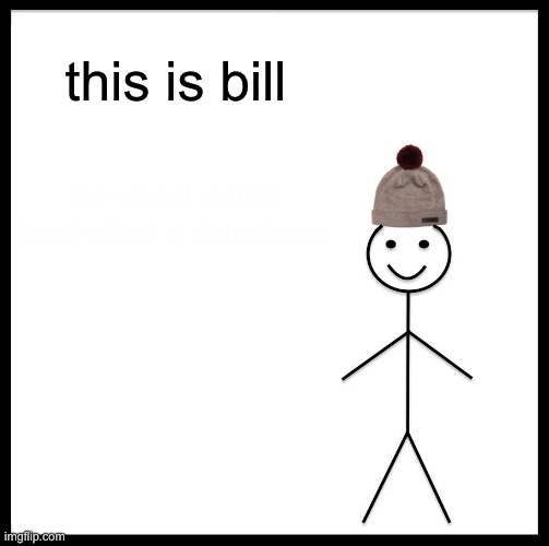 Be Like Bill | this is bill; he used white text what a dumbass | image tagged in memes,be like bill | made w/ Imgflip meme maker