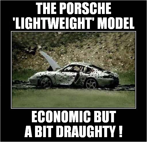 DIY Porsche Eco Conversion ! | THE PORSCHE 'LIGHTWEIGHT' MODEL; ECONOMIC BUT A BIT DRAUGHTY ! | image tagged in diy,porsche,shot,economy,conversion | made w/ Imgflip meme maker