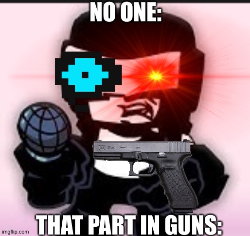 That one part in guns Be like: | NO ONE:; THAT PART IN GUNS: | made w/ Imgflip meme maker
