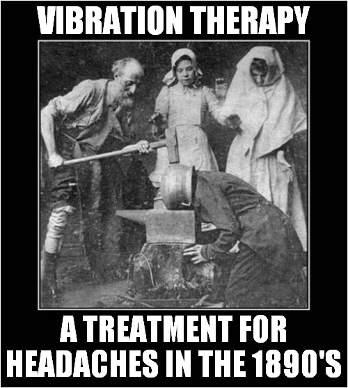 Got A Headache ?  Then It's Hammer Time ! | VIBRATION THERAPY; A TREATMENT FOR HEADACHES IN THE 1890'S | image tagged in good vibes,headaches,hammer time,cure | made w/ Imgflip meme maker