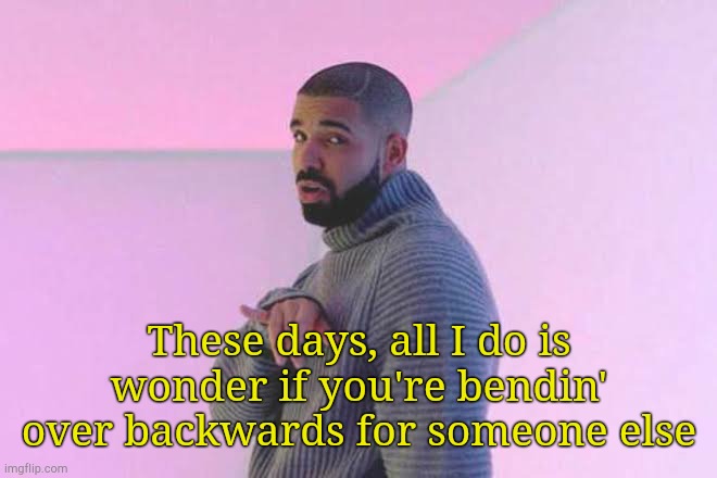 Doing things I taught you gettin' nasty for someone else... | These days, all I do is
wonder if you're bendin' over backwards for someone else | image tagged in drizzy 50/50 | made w/ Imgflip meme maker