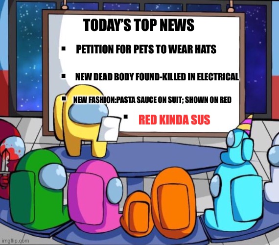 among us presentation | . TODAY’S TOP NEWS; . PETITION FOR PETS TO WEAR HATS; . NEW DEAD BODY FOUND-KILLED IN ELECTRICAL; . NEW FASHION:PASTA SAUCE ON SUIT; SHOWN ON RED; RED KINDA SUS | image tagged in among us presentation | made w/ Imgflip meme maker