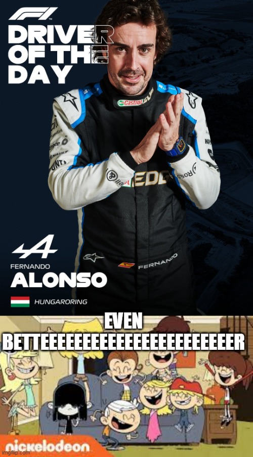 Alonso DotD | EVEN BETTEEEEEEEEEEEEEEEEEEEEEEER | image tagged in f1 | made w/ Imgflip meme maker