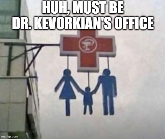 Let's Hang Out at Doc's | HUH, MUST BE DR. KEVORKIAN'S OFFICE | image tagged in dark humor | made w/ Imgflip meme maker