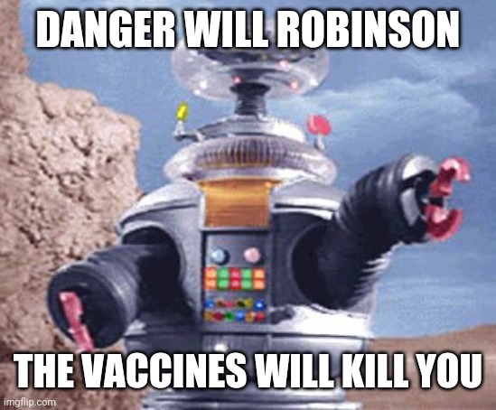 Danger Will Robinson | DANGER WILL ROBINSON; THE VACCINES WILL KILL YOU | image tagged in danger will robinson | made w/ Imgflip meme maker