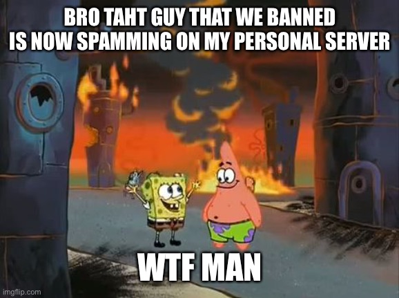 "We did it, Patrick! We saved the City!" | BRO TAHT GUY THAT WE BANNED IS NOW SPAMMING ON MY PERSONAL SERVER; WTF MAN | image tagged in we did it patrick we saved the city | made w/ Imgflip meme maker
