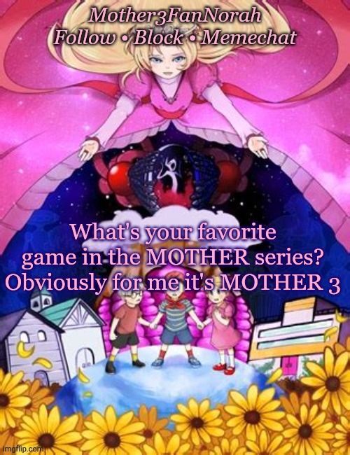 What's your favorite game in the MOTHER series?
Obviously for me it's MOTHER 3 | image tagged in mother3fannorah's new eb beginnings temp | made w/ Imgflip meme maker