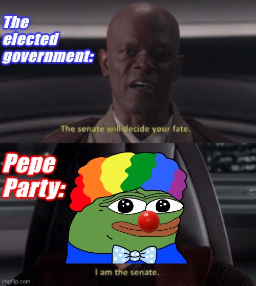 VOTE PEPE PARTY ON AUGUST 29 to rubber-stamp rule by decree and the end of democratic roleplay as we know it. | The elected government:; Pepe Party: | image tagged in i am the senate,pepe party,vote pepe party,august 29,just kidding,vote rup | made w/ Imgflip meme maker