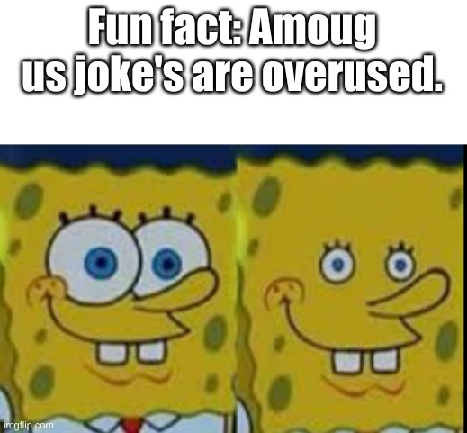 and that is a fact | Fun fact: Amoug us joke's are overused. | image tagged in spongebob realizing | made w/ Imgflip meme maker