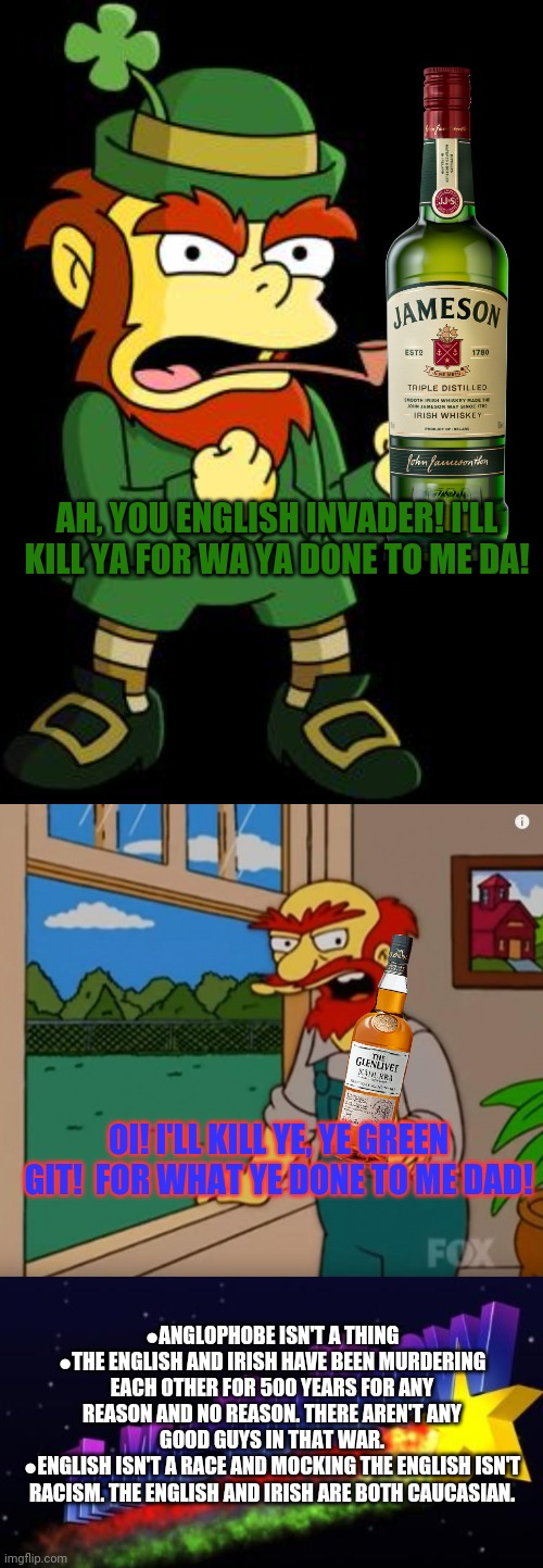 AH, YOU ENGLISH INVADER! I'LL KILL YA FOR WA YA DONE TO ME DA! OI! I'LL KILL YE, YE GREEN GIT!  FOR WHAT YE DONE TO ME DAD! ●ANGLOPHOBE ISN' | image tagged in mean leprechaun,simpsons willie,the more you know | made w/ Imgflip meme maker
