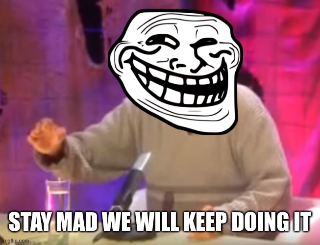 El Risitas laughing | STAY MAD WE WILL KEEP DOING IT | image tagged in el risitas laughing | made w/ Imgflip meme maker