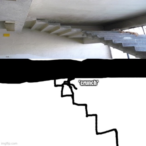 Image walking up these stairs… | *crunch* | image tagged in memes,blank transparent square | made w/ Imgflip meme maker
